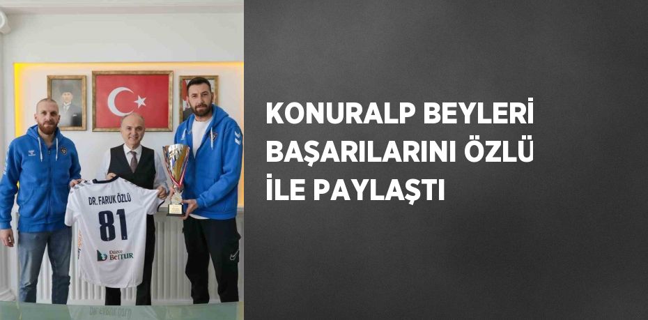 KONURALP BEYLERİ BAŞARILARINI ÖZLÜ İLE PAYLAŞTI