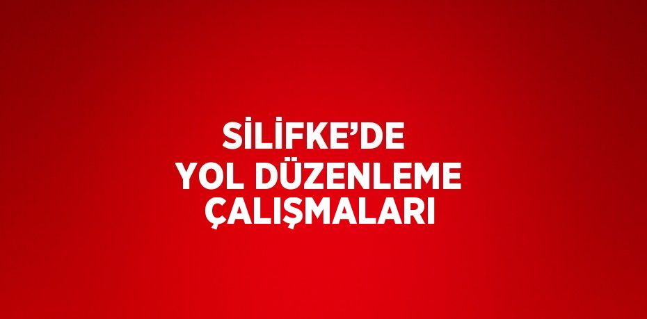 SİLİFKE’DE  YOL DÜZENLEME ÇALIŞMALARI