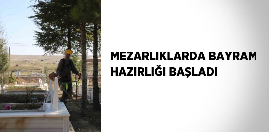 MEZARLIKLARDA BAYRAM HAZIRLIĞI BAŞLADI