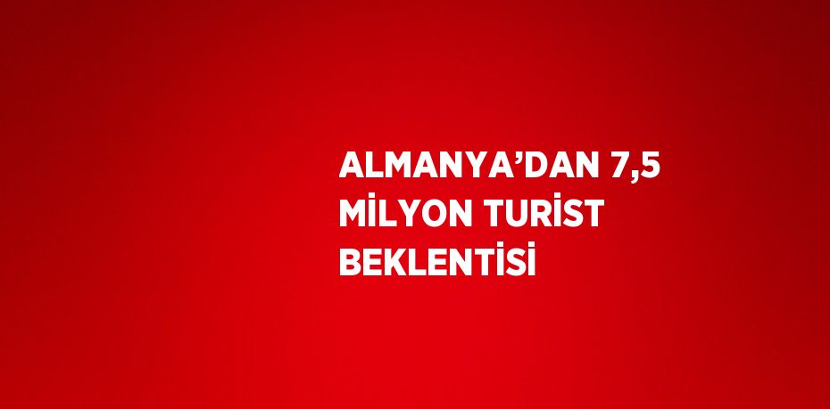 ALMANYA’DAN 7,5 MİLYON TURİST BEKLENTİSİ