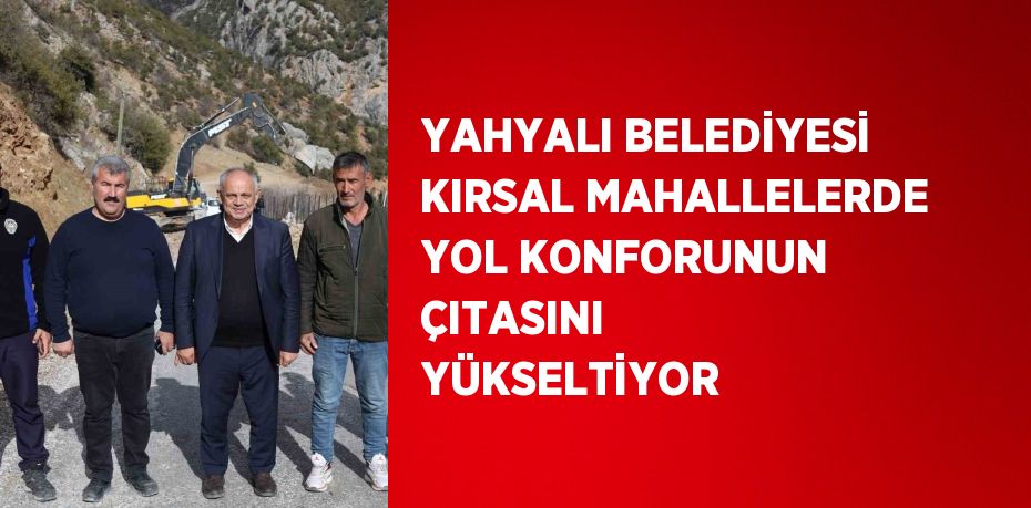 YAHYALI BELEDİYESİ KIRSAL MAHALLELERDE YOL KONFORUNUN ÇITASINI YÜKSELTİYOR