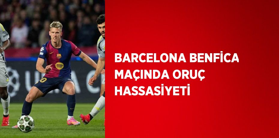 BARCELONA BENFİCA MAÇINDA ORUÇ HASSASİYETİ