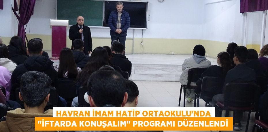 HAVRAN İMAM HATİP ORTAOKULU'NDA "İFTARDA KONUŞALIM" PROGRAMI DÜZENLENDİ