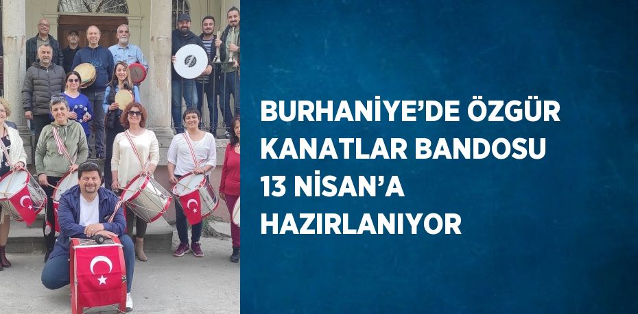 BURHANİYE’DE ÖZGÜR KANATLAR BANDOSU 13 NİSAN’A HAZIRLANIYOR