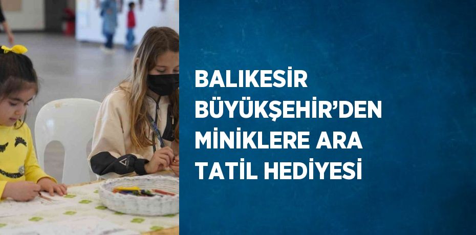 BALIKESİR BÜYÜKŞEHİR’DEN MİNİKLERE ARA TATİL HEDİYESİ