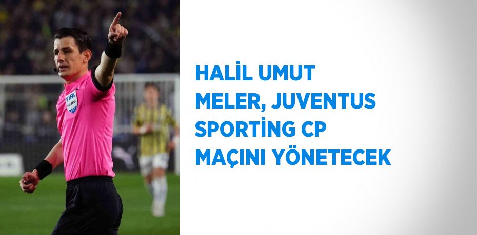 HALİL UMUT MELER, JUVENTUS SPORTİNG CP MAÇINI YÖNETECEK