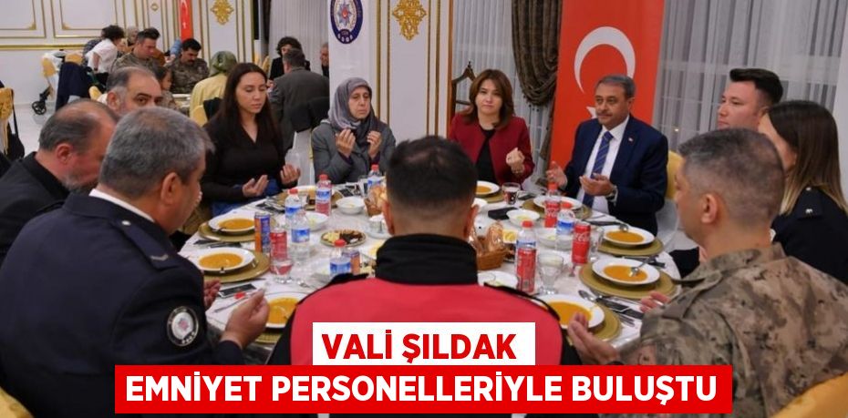 VALİ ŞILDAK EMNİYET PERSONELLERİYLE BULUŞTU