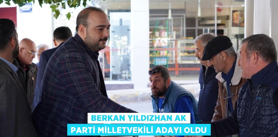 BERKAN YILDIZHAN AK PARTİ MİLLETVEKİLİ ADAYI OLDU