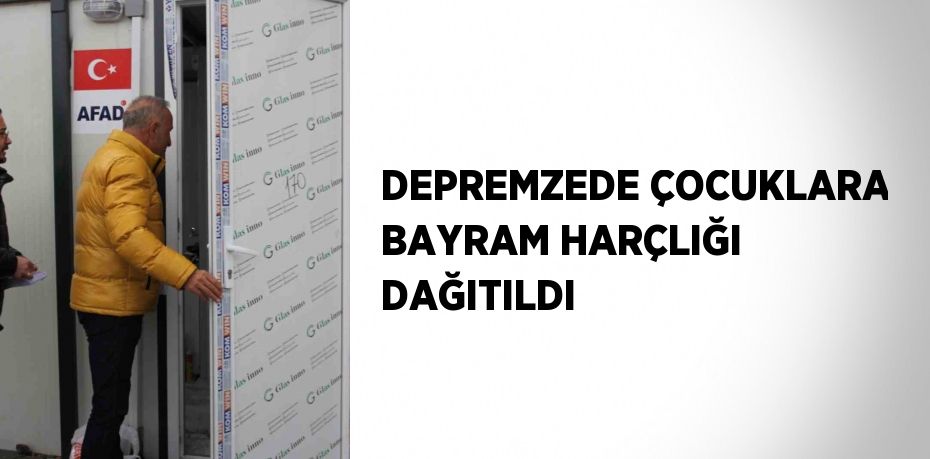 DEPREMZEDE ÇOCUKLARA BAYRAM HARÇLIĞI DAĞITILDI