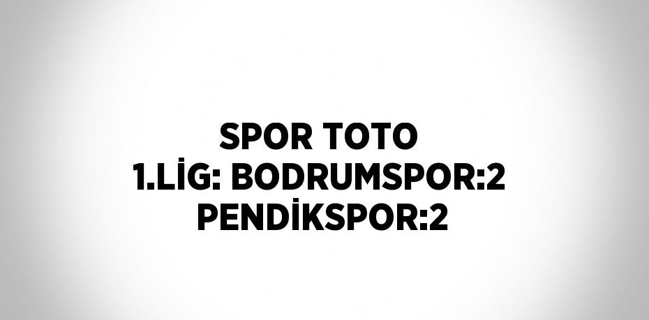 SPOR TOTO 1.LİG: BODRUMSPOR:2 PENDİKSPOR:2