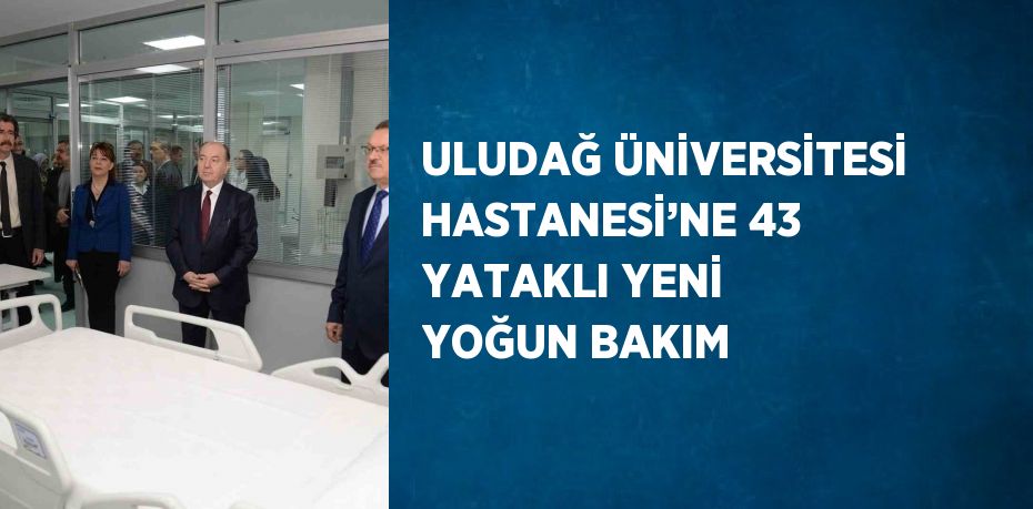 ULUDAĞ ÜNİVERSİTESİ HASTANESİ’NE 43 YATAKLI YENİ YOĞUN BAKIM