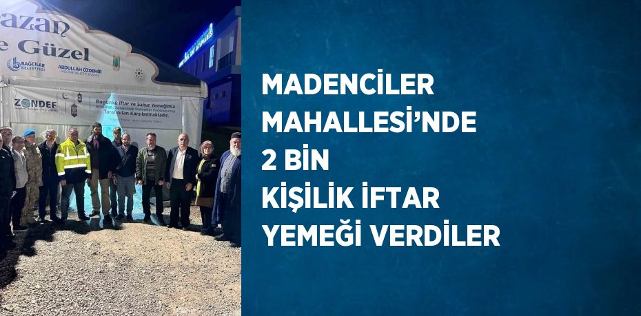 MADENCİLER MAHALLESİ’NDE 2 BİN KİŞİLİK İFTAR YEMEĞİ VERDİLER