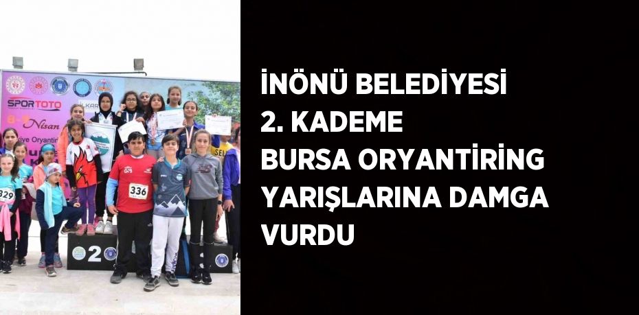 İNÖNÜ BELEDİYESİ 2. KADEME BURSA ORYANTİRİNG YARIŞLARINA DAMGA VURDU