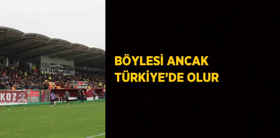 BÖYLESİ ANCAK TÜRKİYE’DE OLUR