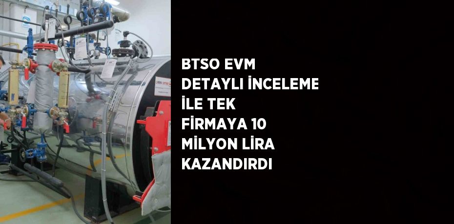 BTSO EVM DETAYLI İNCELEME İLE TEK FİRMAYA 10 MİLYON LİRA KAZANDIRDI