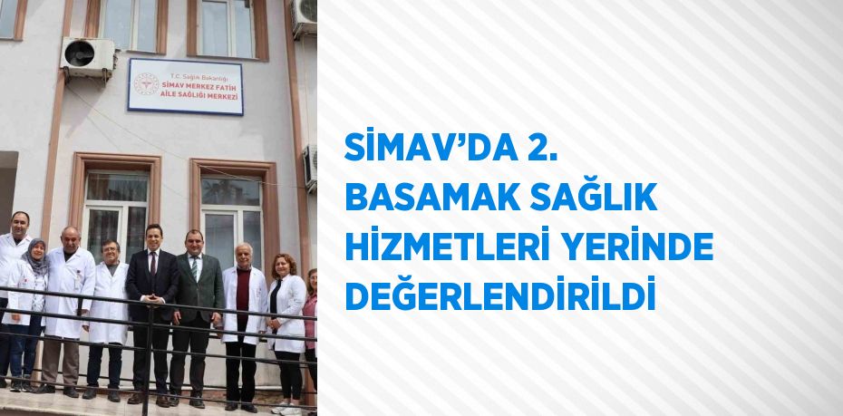 SİMAV’DA 2. BASAMAK SAĞLIK HİZMETLERİ YERİNDE DEĞERLENDİRİLDİ