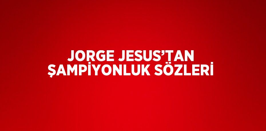 JORGE JESUS’TAN ŞAMPİYONLUK SÖZLERİ