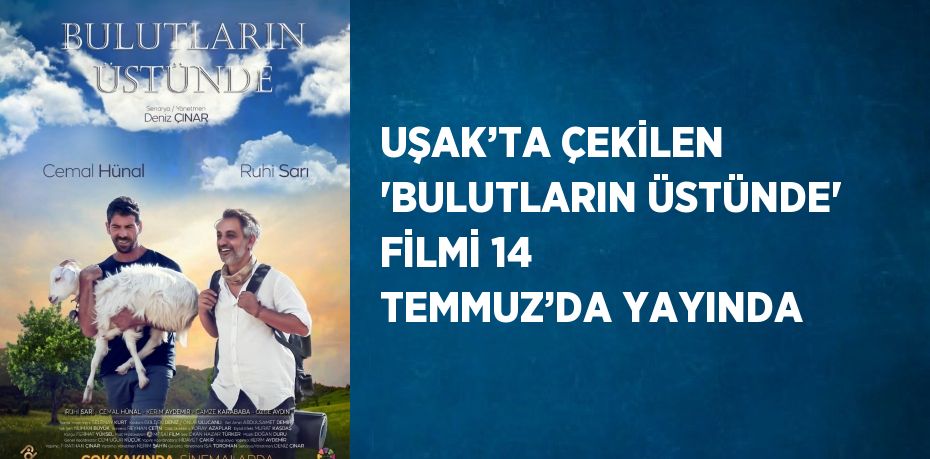 UŞAK’TA ÇEKİLEN 'BULUTLARIN ÜSTÜNDE' FİLMİ 14 TEMMUZ’DA YAYINDA