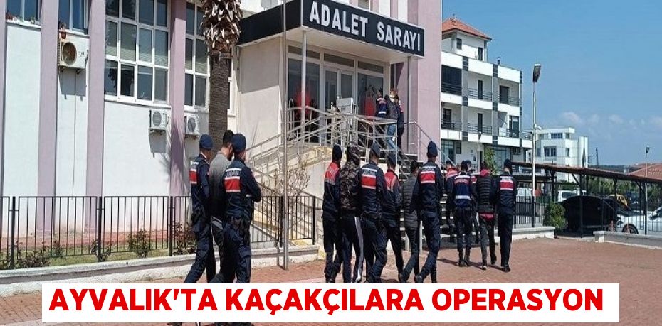 AYVALIK'TA KAÇAKÇILARA OPERASYON