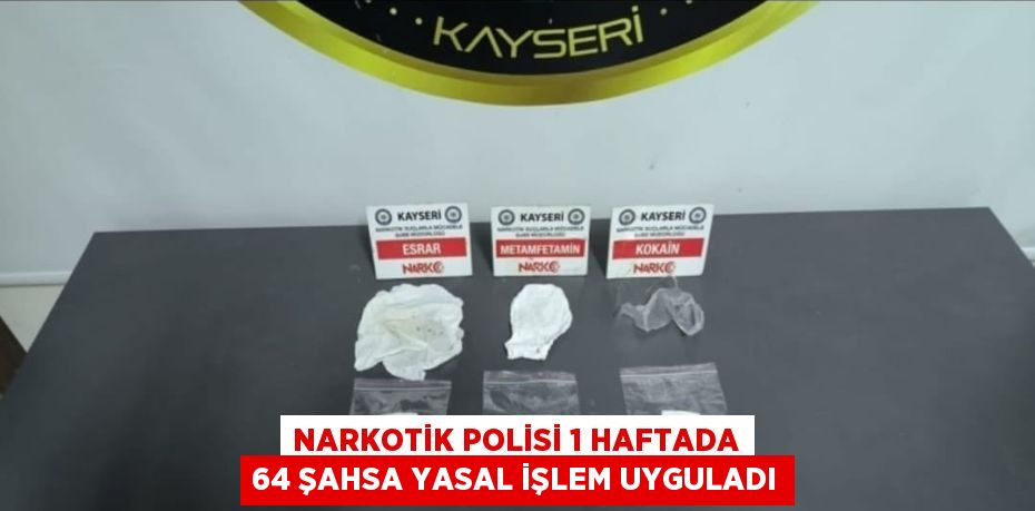 NARKOTİK POLİSİ 1 HAFTADA 64 ŞAHSA YASAL İŞLEM UYGULADI