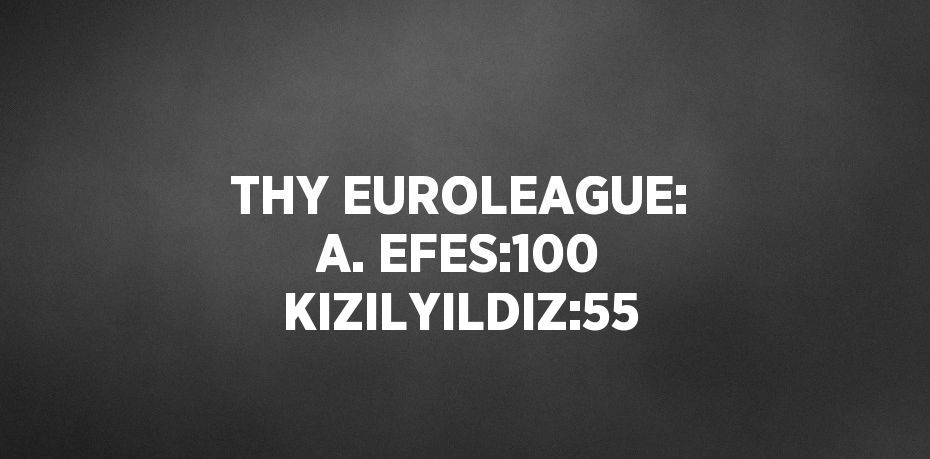 THY EUROLEAGUE: A. EFES:100 KIZILYILDIZ:55