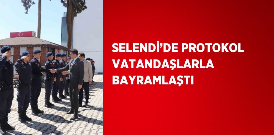 SELENDİ’DE PROTOKOL VATANDAŞLARLA BAYRAMLAŞTI