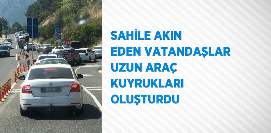 SAHİLE AKIN EDEN VATANDAŞLAR UZUN ARAÇ KUYRUKLARI OLUŞTURDU