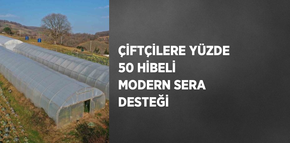 ÇİFTÇİLERE YÜZDE 50 HİBELİ MODERN SERA DESTEĞİ