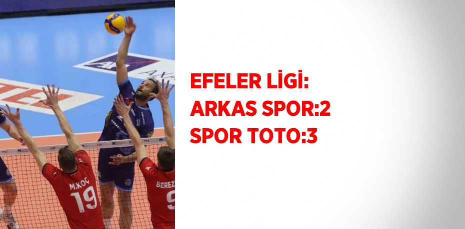 EFELER LİGİ: ARKAS SPOR:2 SPOR TOTO:3