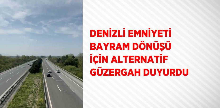 DENİZLİ EMNİYETİ BAYRAM DÖNÜŞÜ İÇİN ALTERNATİF GÜZERGAH DUYURDU