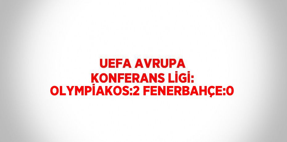 UEFA AVRUPA KONFERANS LİGİ: OLYMPİAKOS:2 FENERBAHÇE:0