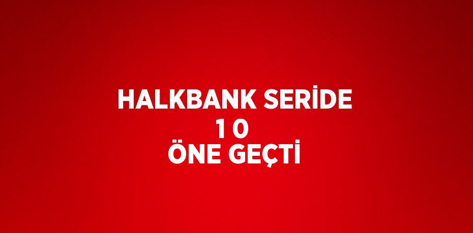 HALKBANK SERİDE 1 0 ÖNE GEÇTİ