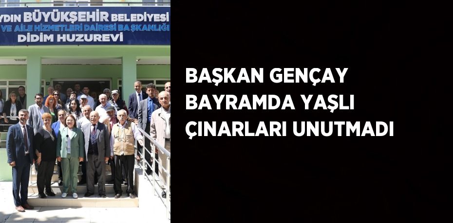 BAŞKAN GENÇAY BAYRAMDA YAŞLI ÇINARLARI UNUTMADI