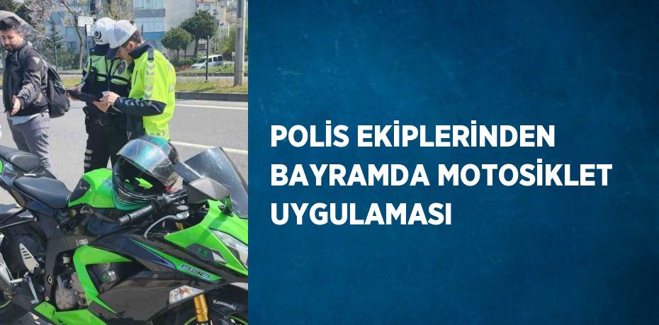 POLİS EKİPLERİNDEN BAYRAMDA MOTOSİKLET UYGULAMASI