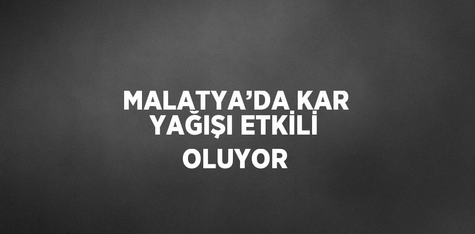 MALATYA’DA KAR YAĞIŞI ETKİLİ OLUYOR