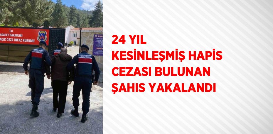 24 YIL KESİNLEŞMİŞ HAPİS CEZASI BULUNAN ŞAHIS YAKALANDI