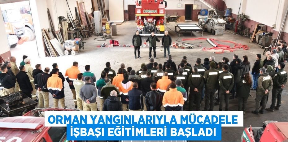 ORMAN YANGINLARIYLA MÜCADELE İŞBAŞI EĞİTİMLERİ BAŞLADI