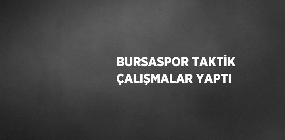 BURSASPOR TAKTİK ÇALIŞMALAR YAPTI