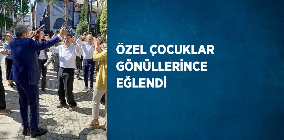 ÖZEL ÇOCUKLAR GÖNÜLLERİNCE EĞLENDİ