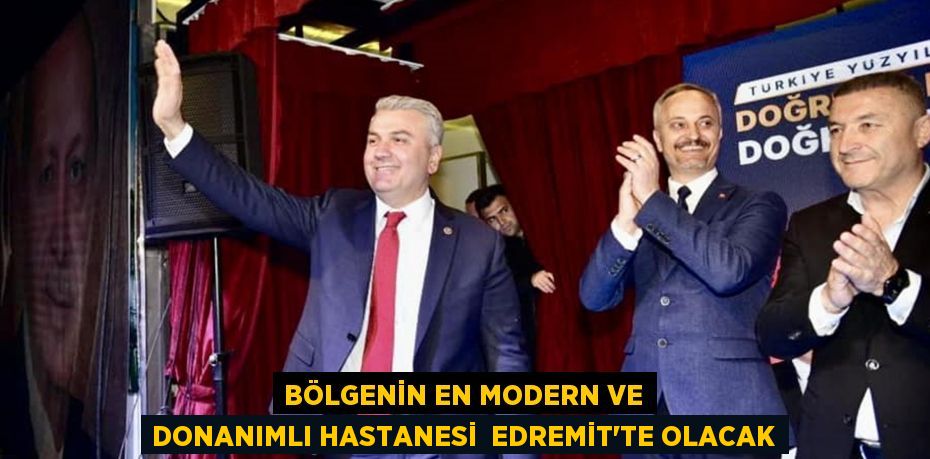 BÖLGENİN EN MODERN VE DONANIMLI HASTANESİ  EDREMİT’TE OLACAK