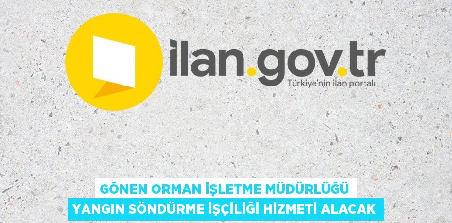 GÖNEN ORMAN İŞLETME MÜDÜRLÜĞÜ YANGIN SÖNDÜRME İŞÇİLİĞİ HİZMETİ ALACAK