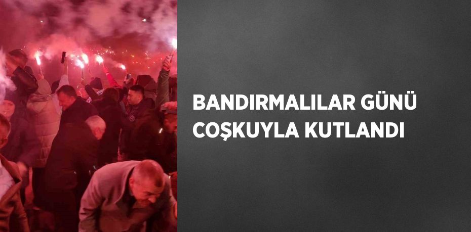 BANDIRMALILAR GÜNÜ COŞKUYLA KUTLANDI