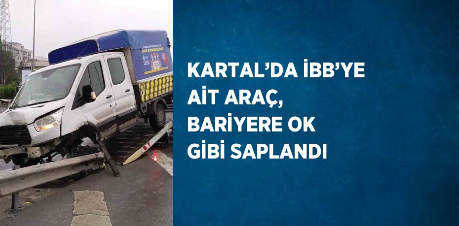 KARTAL’DA İBB’YE AİT ARAÇ, BARİYERE OK GİBİ SAPLANDI