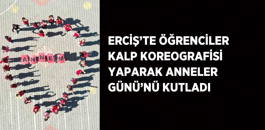 ERCİŞ’TE ÖĞRENCİLER KALP KOREOGRAFİSİ YAPARAK ANNELER GÜNÜ’NÜ KUTLADI