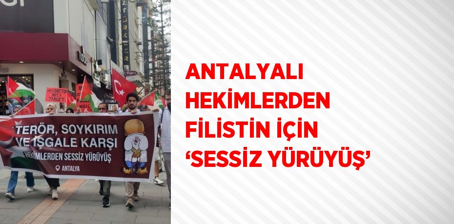 ANTALYALI HEKİMLERDEN FİLİSTİN İÇİN ‘SESSİZ YÜRÜYÜŞ’