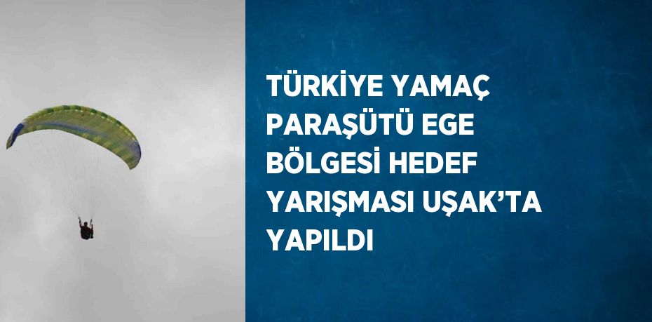 TÜRKİYE YAMAÇ PARAŞÜTÜ EGE BÖLGESİ HEDEF YARIŞMASI UŞAK’TA YAPILDI