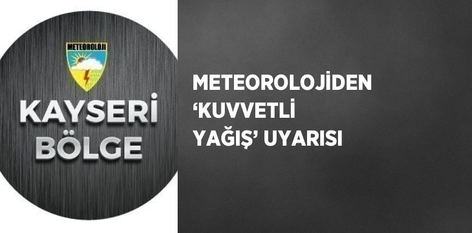 METEOROLOJİDEN ‘KUVVETLİ YAĞIŞ’ UYARISI