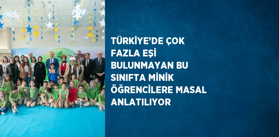 TÜRKİYE’DE ÇOK FAZLA EŞİ BULUNMAYAN BU SINIFTA MİNİK ÖĞRENCİLERE MASAL ANLATILIYOR