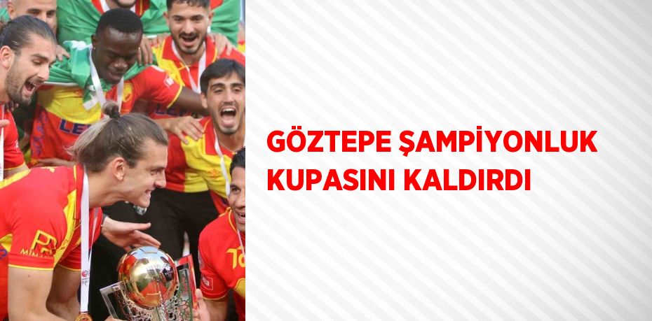 GÖZTEPE ŞAMPİYONLUK KUPASINI KALDIRDI