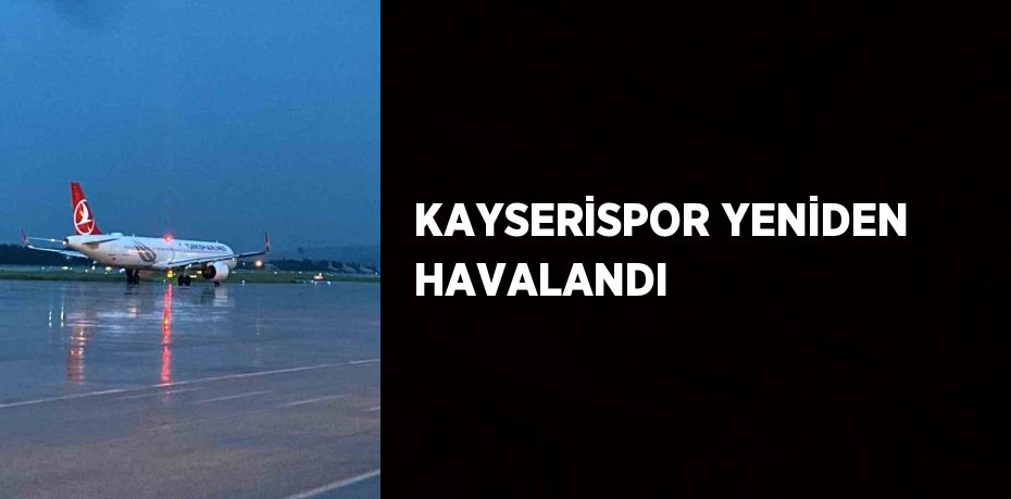 KAYSERİSPOR YENİDEN HAVALANDI